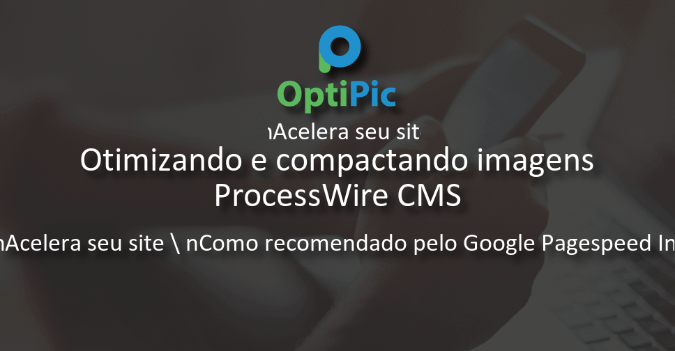 ProcessWire CMS otimizar imagem - Plugin OptiPic para compressão de ...